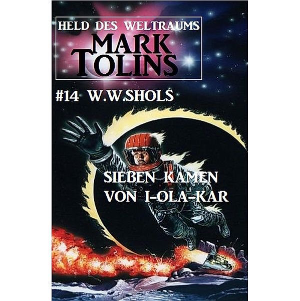 Sieben kamen von I-Ola-Kar: Mark Tolins - Held des Weltraums #14 / Mark Tolins Bd.14, W. W. Shols