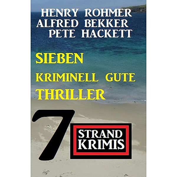 Sieben kriminell gute Thriller: 7 Strandkrimis, Alfred Bekker, Henry Rohmer, Pete Hackett