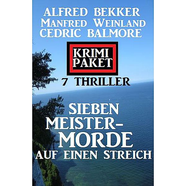 Sieben Meistermorde auf einen Streich: Krimi Paket 7 Thriller, Alfred Bekker, Manfred Weinland, Cedric Balmore