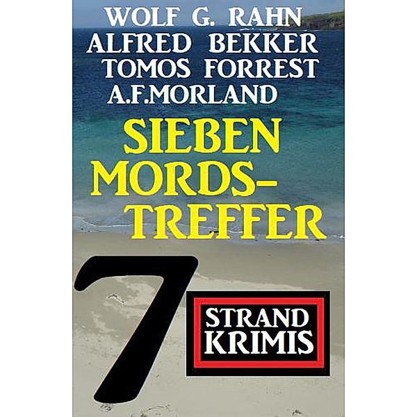 Sieben Mordstreffer: 7 Strand Krimis, Alfred Bekker, A. F. Morland, Wolf G. Rahn, Tomos Forrest