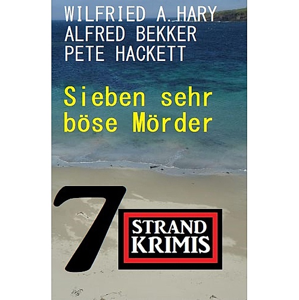 Sieben sehr böse Mörder: 7 Strandkrimis, Alfred Bekker, Wilfried A. Hary, Pete Hackett