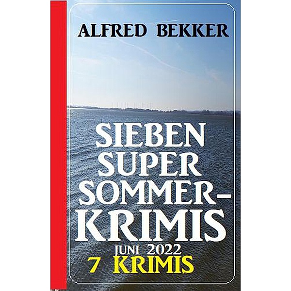 Sieben Super Sommerkrimis Juni 2022: 7 Krimis, Alfred Bekker