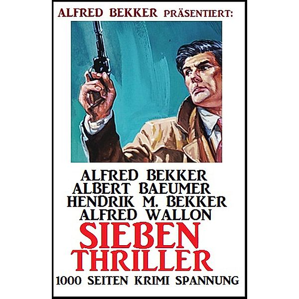 Sieben Thriller - 1000 Seiten Krimi Spannung, Alfred Bekker, Albert Baeumer, Alfred Wallon, Hendrik M. Bekker