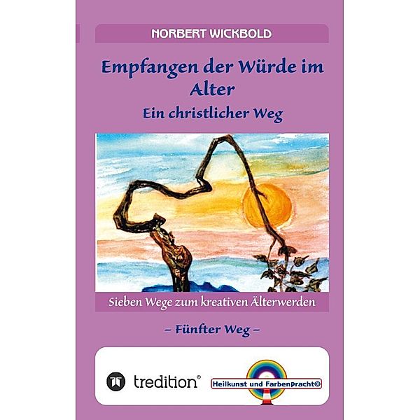 Sieben Wege zum kreativen Älterwerden 5  - In Würde Deinem Alter entgegen gehen, Norbert Wickbold