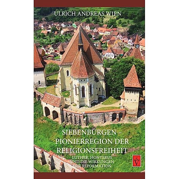 Siebenbürgen - Pionierregion der Religionsfreiheit, Ulrich A. Wien