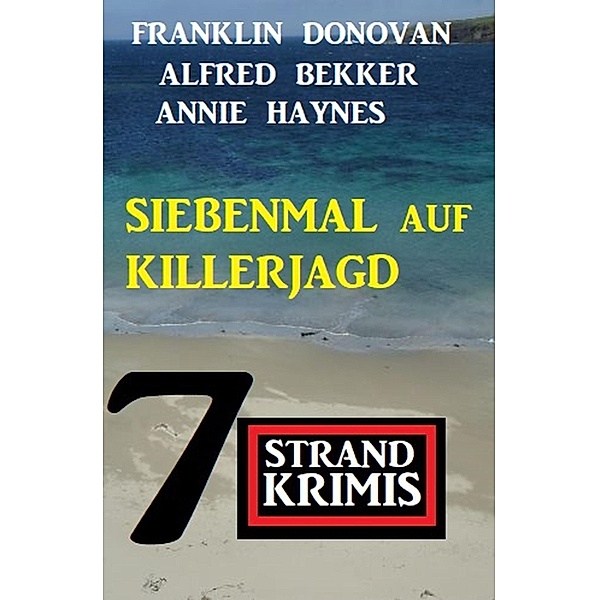 Siebenmal auf Killerjagd: 7 Strandkrimis, Alfred Bekker, Franklin Donovan, Annie Haynes