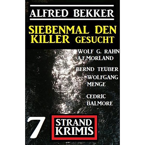 Siebenmal den Killer gesucht: 7 Strand Krimis, Alfred Bekker, Wolf G. Rahn, A. F. Morland, Bernd Teuber, Wolfgang Menge