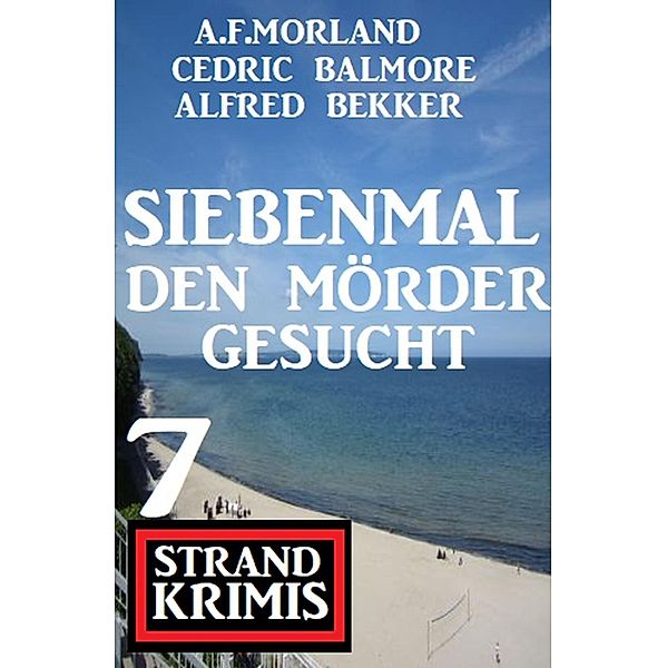 Siebenmal den Mörder gesucht: 7 Strand Krimis, Alfred Bekker, A. F. Morland, Cedric Balmore