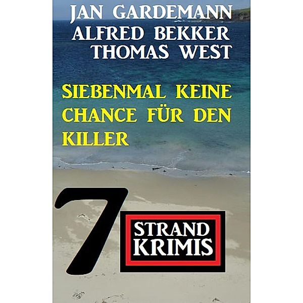 Siebenmal keine Chance für Killer: 7 Strand Krimis, Alfred Bekker, Jan Gardemann, Thomas West