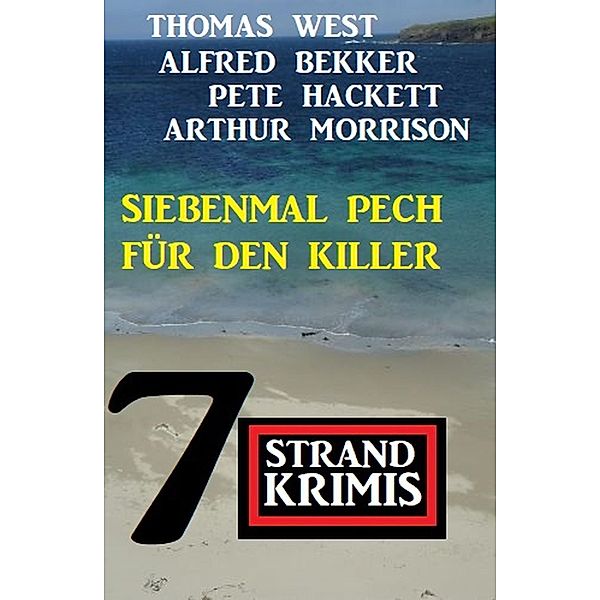 Siebenmal Pech für den Killer: 7 Strand Krimis, Alfred Bekker, Thomas West, Pete Hackett, Arthur Morrison