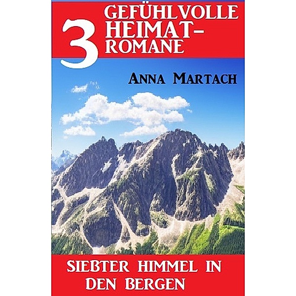 Siebter Himmel in den Bergen: 3 Gefühlvolle Heimatromane Oktober 2022, Anna Martach