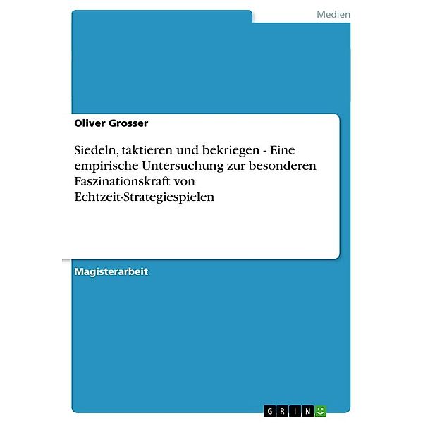 Siedeln, taktieren und bekriegen - Eine empirische Untersuchung zur besonderen Faszinationskraft von Echtzeit-Strategies, Oliver Grosser