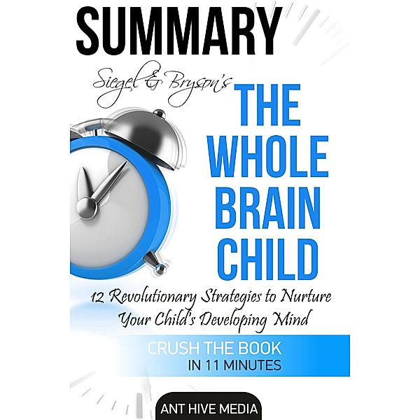 Siegel & Bryson's The Whole-Brain Child: 12 Revolutionary Strategies to Nurture Your Child's Developing Mind | Summary, AntHiveMedia