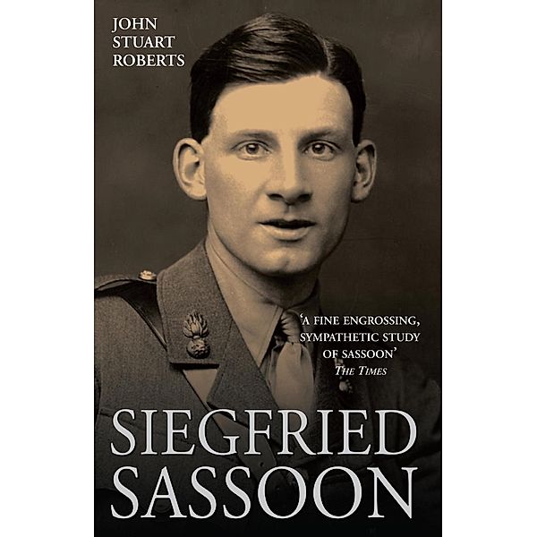 Siegfried Sassoon - The First Complete Biography of One of Our Greatest War Poets, John Stuart Roberts