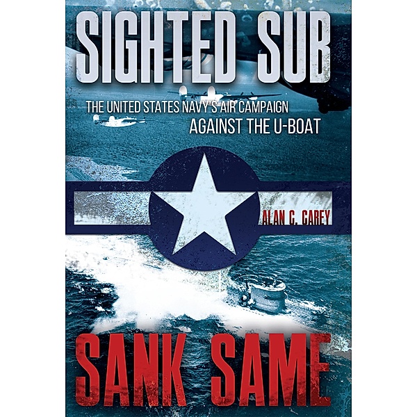 Sighted Sub, Sank Same, Alan C. Carey