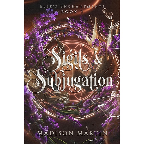 Sigils & Subjugation (Elle's Enchantments, #3) / Elle's Enchantments, Madison Martin