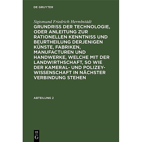 Sigismund Friedrich Hermbstädt: Grundriss der Technologie, oder Anleitung zur rationellen Kenntniß und Beurtheilung derjenigen Künste, Fabriken, Manufacturen und Handwerke, welche mit der Landwirthschaft, so wie der Kameral- und Polizey-Wissenschaft in nächster Verbindung stehen. Abteilung 2, Sigismund Friedrich Hermbstädt