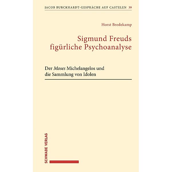 Sigmund Freuds figürliche Psychoanalyse / Jacob Burckhardt-Gespräche auf Castelen, Horst Bredekamp