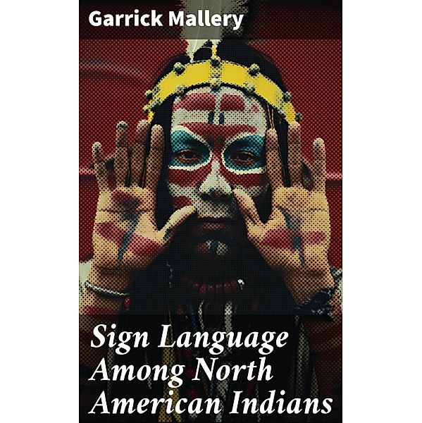 Sign Language Among North American Indians, Garrick Mallery