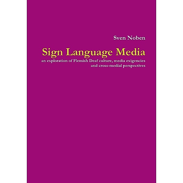 Sign Language Media: An Exploration of Flemish Deaf Culture, Media Exigencies and Cross-Medial Perspectives, Sven Noben