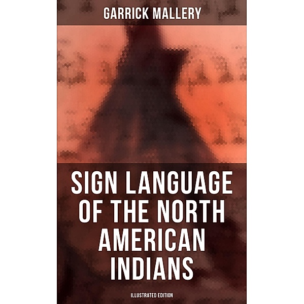 Sign Language of the North American Indians (Illustrated Edition), Garrick Mallery