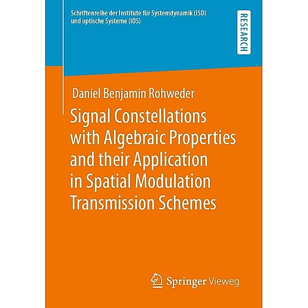 Signal Constellations with Algebraic Properties and their Application in Spatial Modulation Transmission Schemes / Schriftenreihe der Institute für Systemdynamik (ISD) und optische Systeme (IOS), Daniel Benjamin Rohweder