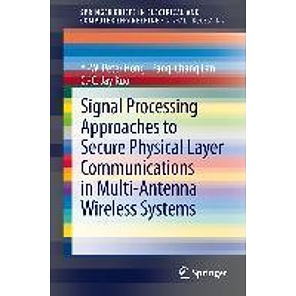 Signal Processing Approaches to Secure Physical Layer Communications in Multi-Antenna Wireless Systems / SpringerBriefs in Electrical and Computer Engineering, Y. -W. Peter Hong, Pang-Chang Lan, C. -C. Jay Kuo