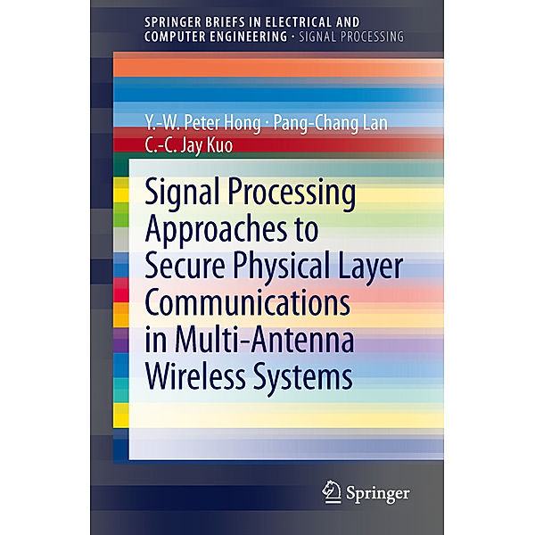 Signal Processing Approaches to Secure Physical Layer Communications in Multi-Antenna Wireless Systems, Y.-W. Peter Hong, Pang-Chang Lan, C.-C. Jay Kuo