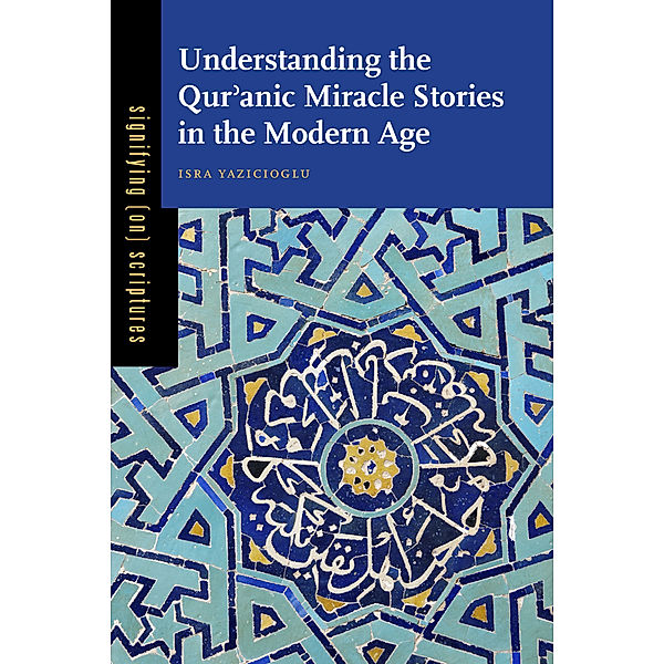 Signifying (on) Scriptures: Understanding the Qurʾanic Miracle Stories in the Modern Age, Isra Yazicioglu
