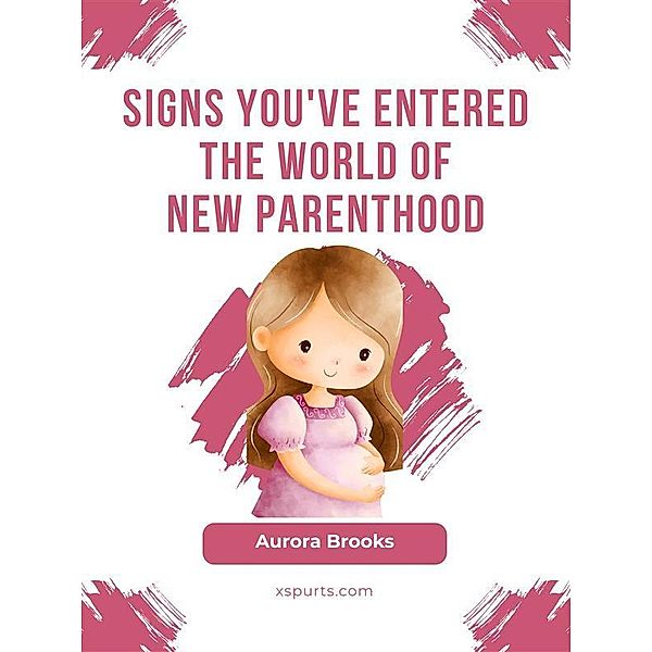 Signs You've Entered the World of New Parenthood, Aurora Brooks