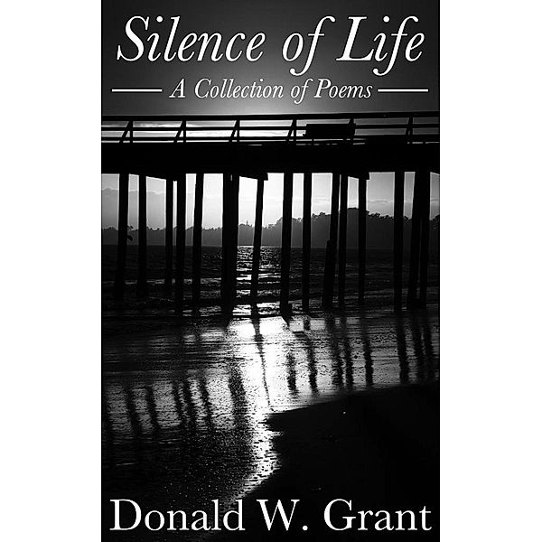 Silence of Life: A Collection of Poems, Donald W. Grant
