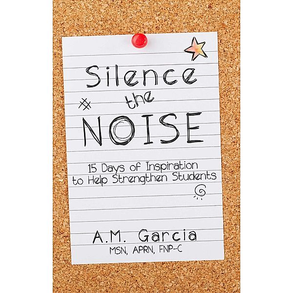 Silence the Noise: 15 Days of Inspiration to Help Strengthen Students, A. M. Garcia