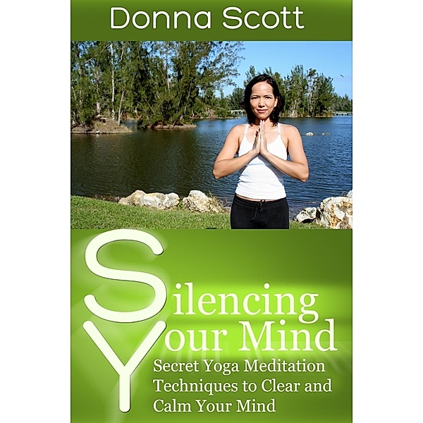 Silencing Your Mind: Secret Yoga Meditation Techniques to Clear and Calm Your Mind, Donna Inc. Scott