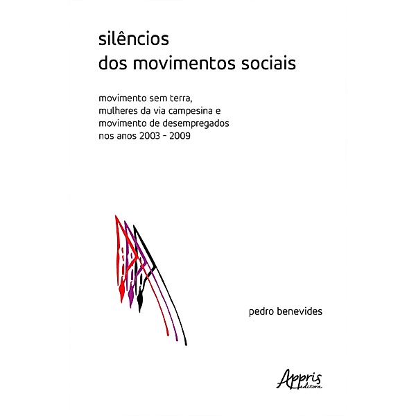 Silêncios dos Movimentos Sociais: Movimento Sem Terra, Mulheres da Via Campesina e Movimento de Desempregados nos Anos 2003-2009, Pedro Benevides