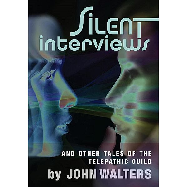 Silent Interviews and Other Tales of the Telepathic Guild, John Walters