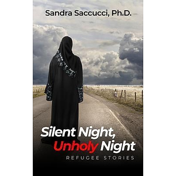 Silent Night, Unholy Night - Refugee Stories / Sandra Saccucci, Ph.D., Sandra Saccucci