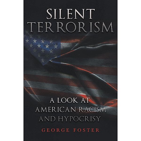 Silent Terrorism A Look at American Racism and Hypocrisy, George Foster