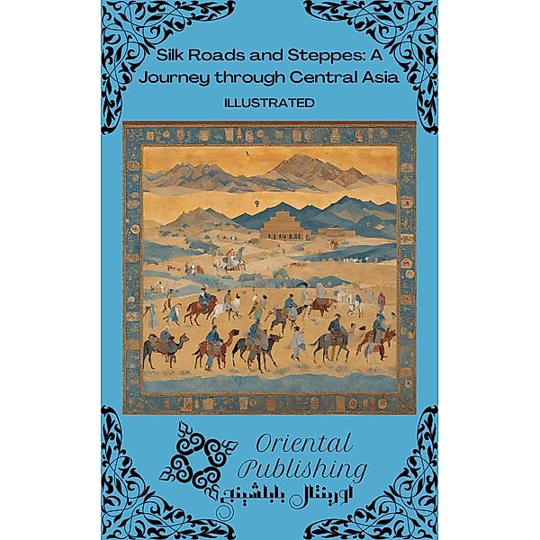 Silk Roads and Steppes: A Journey through Central Asia, Oriental Publishing