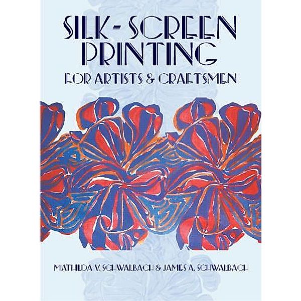Silk-Screen Printing for Artists and Craftsmen, Mathilda V. and James A. Schwalbach