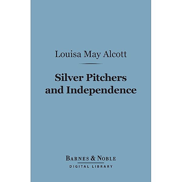 Silver Pitchers, And Independence (Barnes & Noble Digital Library) / Barnes & Noble, Louisa May Alcott