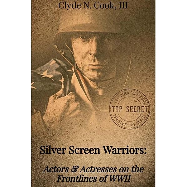 Silver Screen Warriors: Actors & Actresses on the Frontlines of WWII, Clyde N. Cook