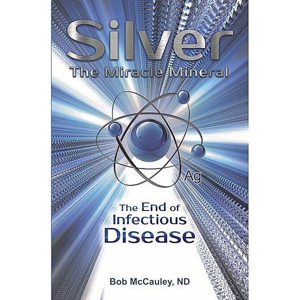 Silver The Miracle Mineral- The End of Infectious Disease, Bob Mccauley