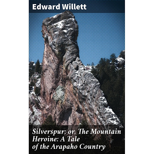 Silverspur; or, The Mountain Heroine: A Tale of the Arapaho Country, Edward Willett