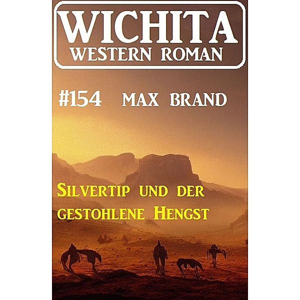 Silvertip und der gestohlene Hengst: Wichita Western Roman 154, Max Brand