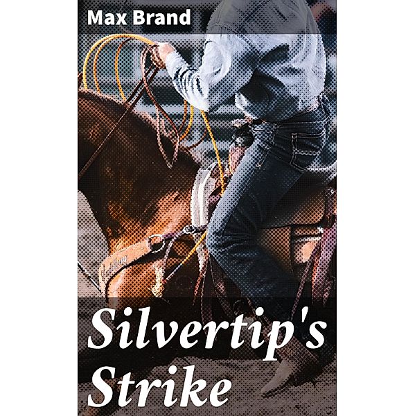 Silvertip's Strike, Max Brand