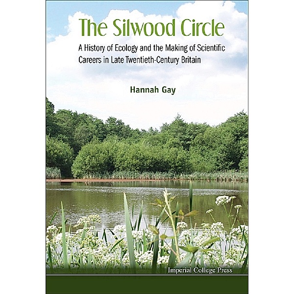 SILWOOD CIRCLE, THE: A HISTORY OF ECOLOGY AND THE MAKING OF SCIENTIFIC CAREERS IN LATE TWENTIETH-CENTURY BRITAIN, HANNAH GAY