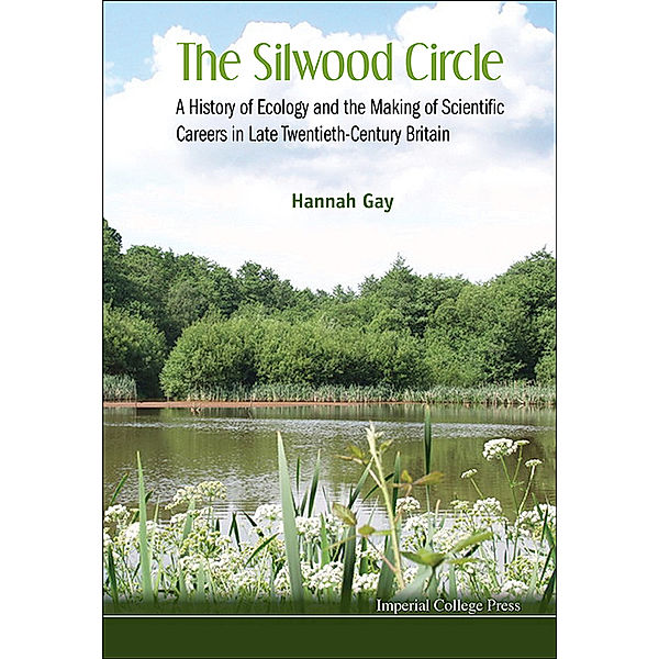 Silwood Circle, The: A History Of Ecology And The Making Of Scientific Careers In Late Twentieth-century Britain, Hannah Gay