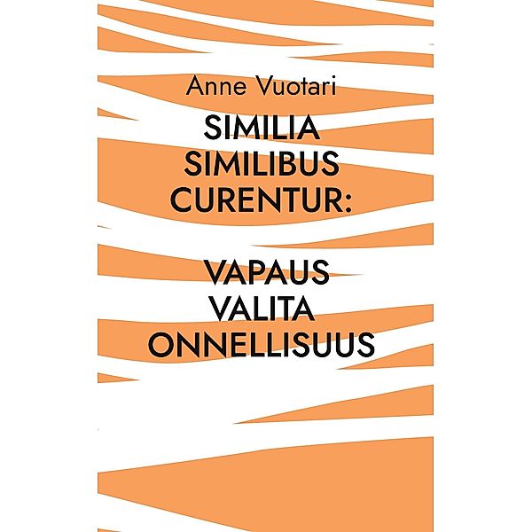 Similia Similibus Curentur: Vapaus valita onnellisuus, Anne Vuotari