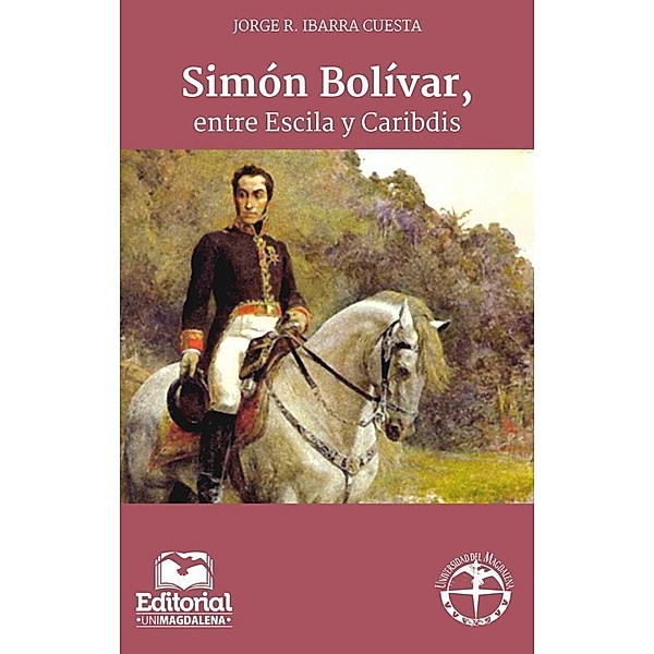 Simón Bolívar, entre Escila y Caribdis, Jorge R Ibarra Cuesta