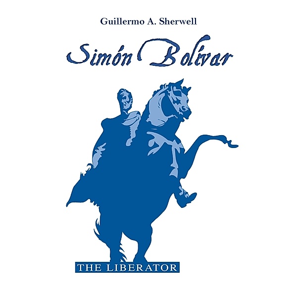 Simón Bolívar, The Liberator, Guillermo A. Sherwell